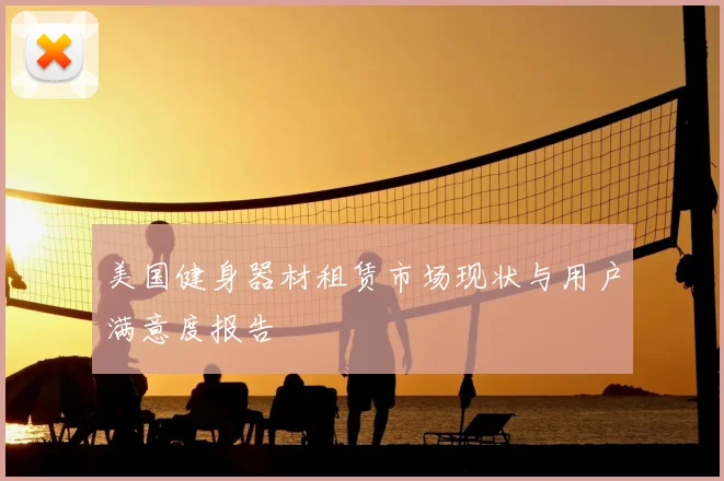 美国健身器材租赁市场现状与用户满意度报告