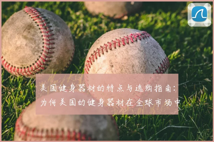美国健身器材的特点与选购指南：为何美国的健身器材在全球市场中占据领先地位？