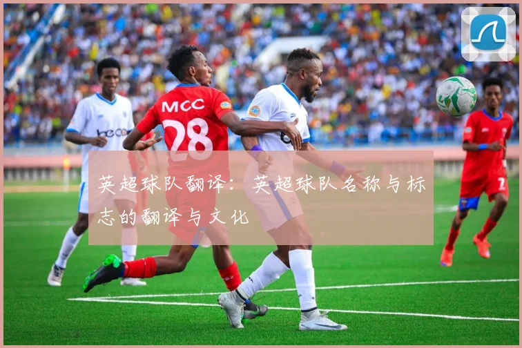 英超球队翻译：英超球队名称与标志的翻译与文化