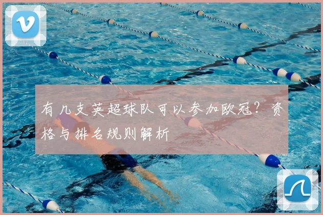 有几支英超球队可以参加欧冠？资格与排名规则解析